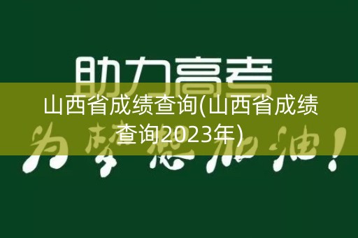 山西省成绩查询(山西省成绩查询2023年)