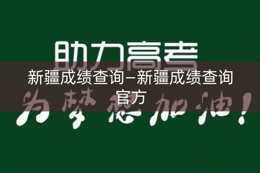 详细阅读:新疆成绩查询—新疆成绩查询官方 新疆成绩查询—新疆成绩查询官方