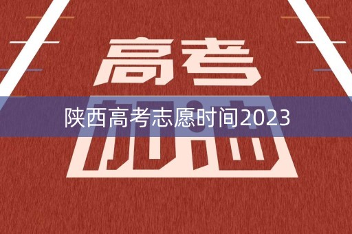 陕西高考志愿时间2023