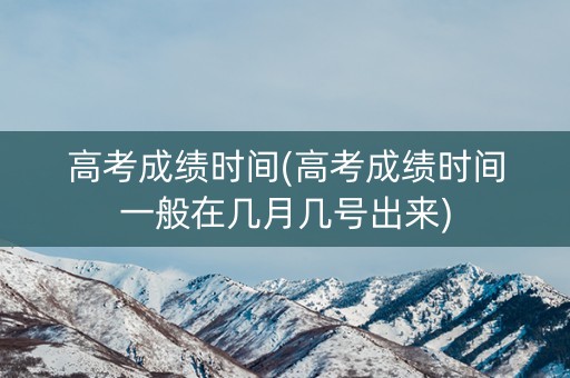 详细阅读:高考成绩时间(高考成绩时间一般在几月几号出来) 高考成绩时间(高考成绩时间一般在几月几号出来)