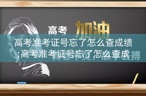详细阅读:高考准考证号忘了怎么查成绩;高考准考证号忘了怎么查成绩呢 高考准考证号忘了怎么查成绩;高考准考证号忘了怎么查成绩呢