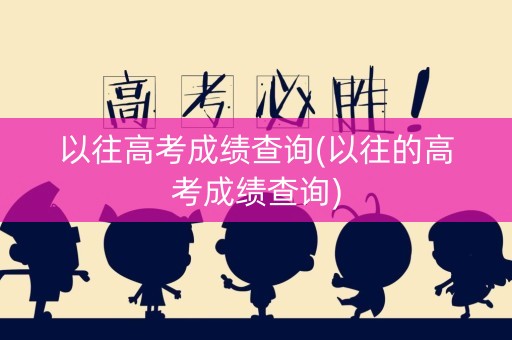 以往高考成绩查询(以往的高考成绩查询)
