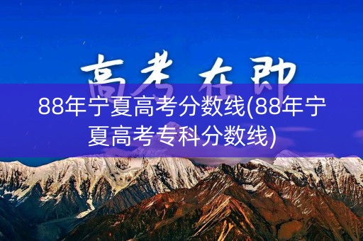 88年宁夏高考分数线(88年宁夏高考专科分数线)