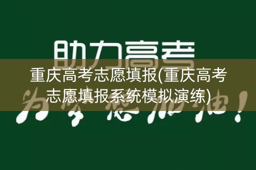 重庆高考志愿填报(重庆高考志愿填报系统模拟演练)