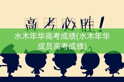 水木年华高考成绩(水木年华成员高考成绩)