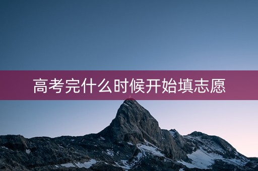 详细阅读:高考完什么时候开始填志愿 高考完什么时候开始填志愿