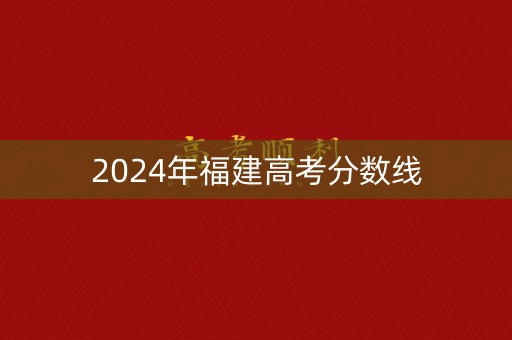 详细阅读:2024年福建高考分数线 2024年福建高考分数线