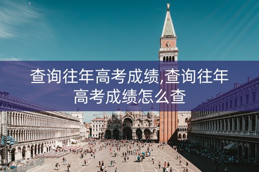 查询往年高考成绩,查询往年高考成绩怎么查