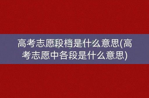 高考志愿段档是什么意思(高考志愿中各段是什么意思)