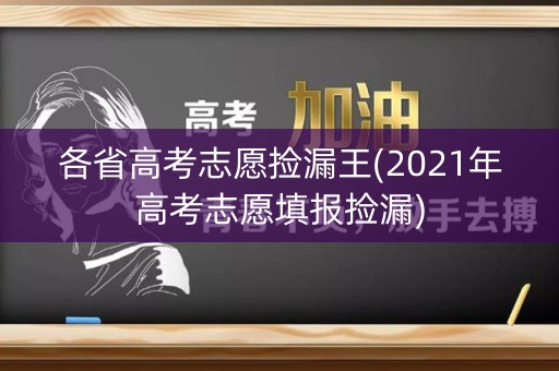 各省高考志愿捡漏王(2021年高考志愿填报捡漏)