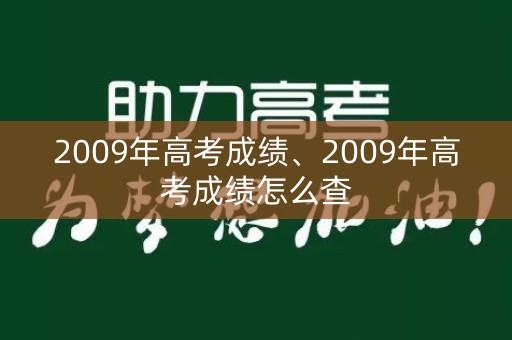 2009年高考成绩、2009年高考成绩怎么查
