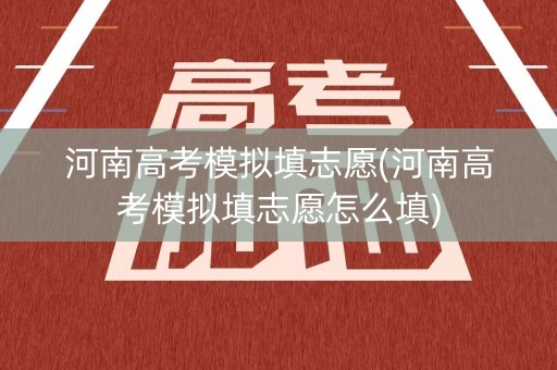河南高考模拟填志愿(河南高考模拟填志愿怎么填)