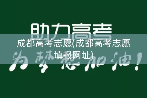 成都高考志愿(成都高考志愿填报网址)