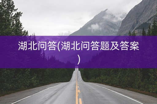湖北问答(湖北问答题及答案)