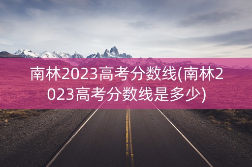 南林2023高考分数线(南林2023高考分数线是多少)