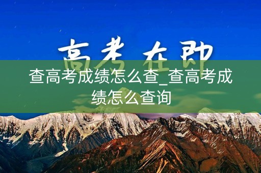详细阅读:查高考成绩怎么查_查高考成绩怎么查询 查高考成绩怎么查_查高考成绩怎么查询