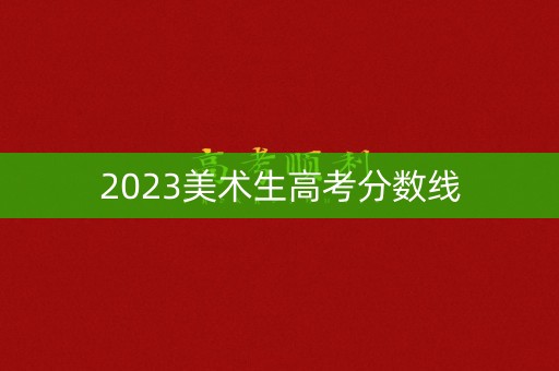 2023美术生高考分数线