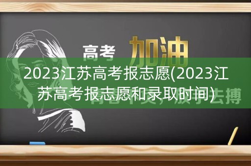 2023江苏高考报志愿(2023江苏高考报志愿和录取时间)