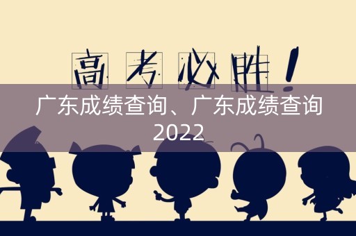 广东成绩查询、广东成绩查询2022