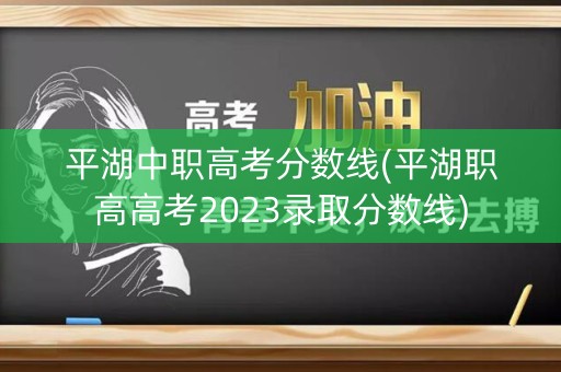 平湖中职高考分数线(平湖职高高考2023录取分数线)