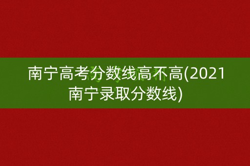 南宁高考分数线高不高(2021南宁录取分数线)