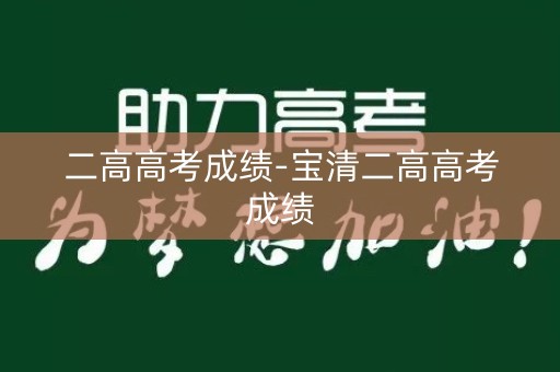二高高考成绩-宝清二高高考成绩