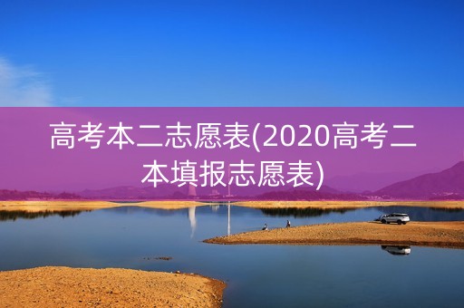 高考本二志愿表(2020高考二本填报志愿表)