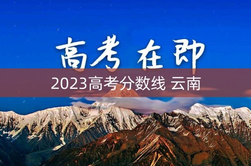 2023高考分数线 云南