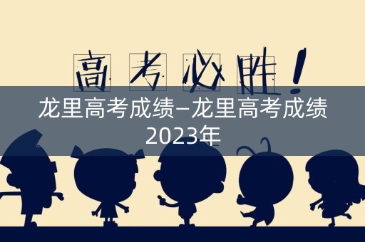 龙里高考成绩—龙里高考成绩2023年