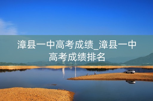 漳县一中高考成绩_漳县一中高考成绩排名