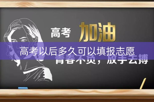 高考以后多久可以填报志愿