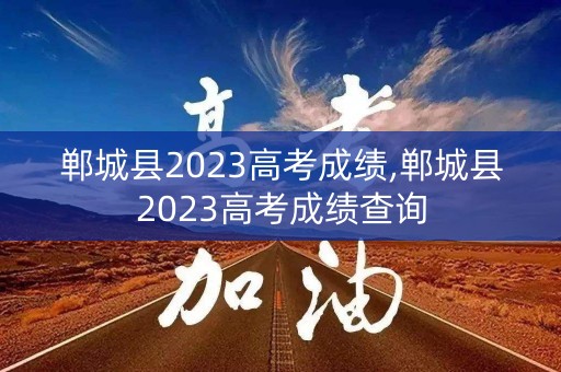 郸城县2023高考成绩,郸城县2023高考成绩查询