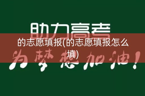 的志愿填报(的志愿填报怎么填)
