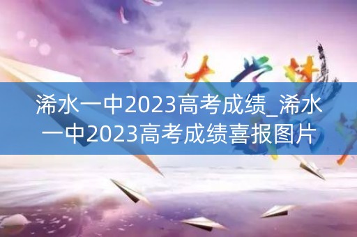 浠水一中2023高考成绩_浠水一中2023高考成绩喜报图片