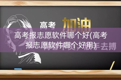 高考报志愿软件哪个好(高考报志愿软件哪个好用)