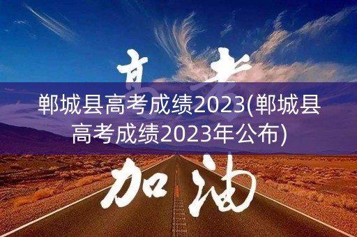 郸城县高考成绩2023(郸城县高考成绩2023年公布)