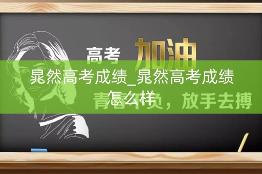 晁然高考成绩_晁然高考成绩怎么样