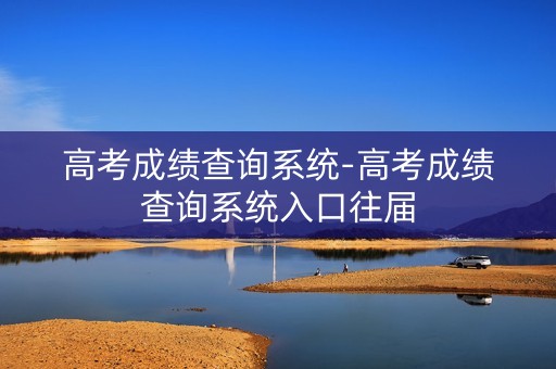 高考成绩查询系统-高考成绩查询系统入口往届