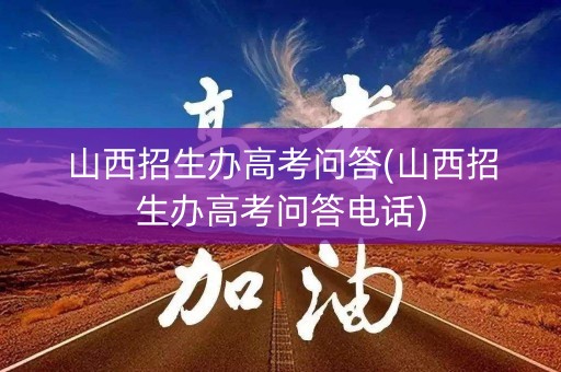 山西招生办高考问答(山西招生办高考问答电话) 山西招生办高考问答(山西招生办高考问答电话)