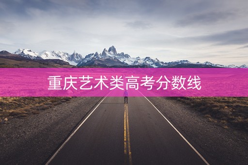 重庆艺术类高考分数线