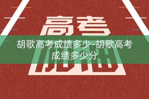胡歌高考成绩多少-胡歌高考成绩多少分