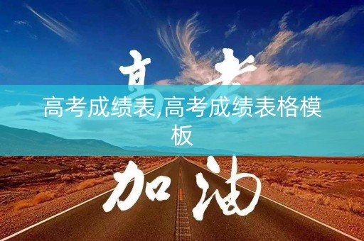 高考成绩表,高考成绩表格模板