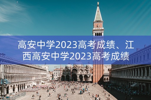 高安中学2023高考成绩、江西高安中学2023高考成绩