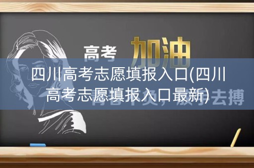 四川高考志愿填报入口(四川高考志愿填报入口最新)