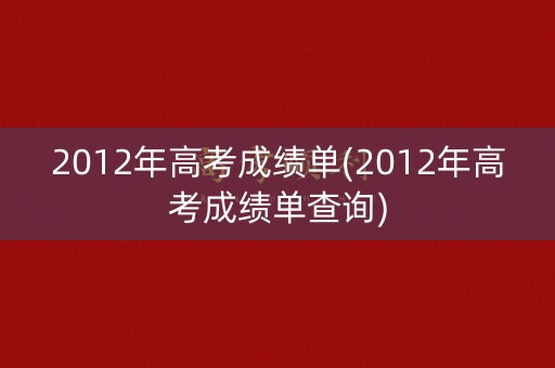 2012年高考成绩单(2012年高考成绩单查询)