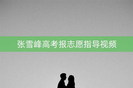张雪峰高考报志愿指导视频
