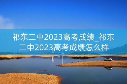 祁东二中2023高考成绩_祁东二中2023高考成绩怎么样