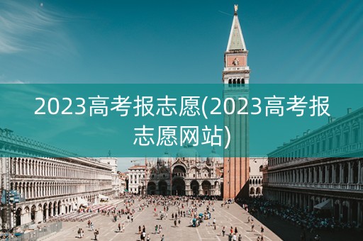 2023高考报志愿(2023高考报志愿网站)