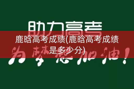 鹿晗高考成绩(鹿晗高考成绩是多少分)
