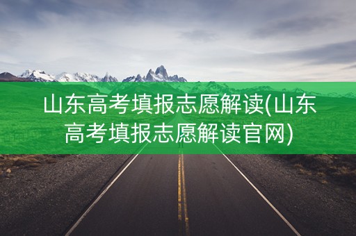 详细阅读:山东高考填报志愿解读(山东高考填报志愿解读官网) 山东高考填报志愿解读(山东高考填报志愿解读官网)